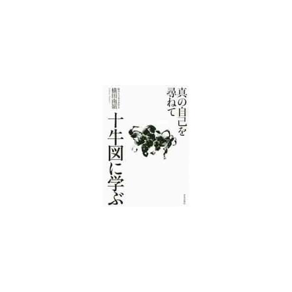十牛図に学ぶ　真の自己を尋ねて / 横田　南嶺　著