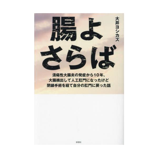 腸よさらば 潰瘍性大腸炎の発症から１０年、大腸摘出して人工肛門になったけど閉鎖手術を経て自分の肛門に戻った話 / 大井ヨシカズ