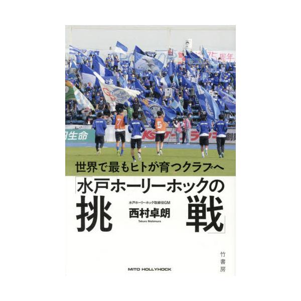 水戸ホーリーホックの挑戦 世界で最もヒトが育つクラブへ / 西村卓朗 著