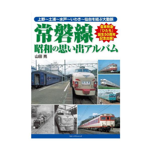 常磐線 昭和の思い出アルバム 上野〜土浦〜水戸〜いわき〜仙台を結ぶ大動脈 / 山田亮 著