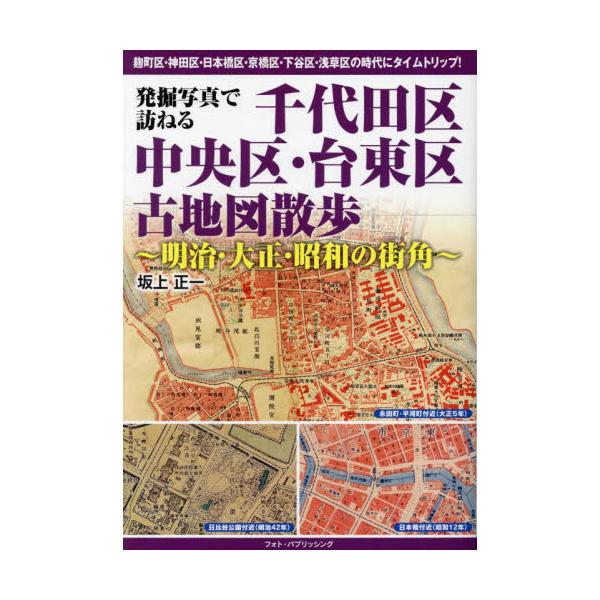 発掘写真で訪ねる千代田区・中央区・台東区古地図散歩　明治・大正・昭和の街角 / 坂上正一　著