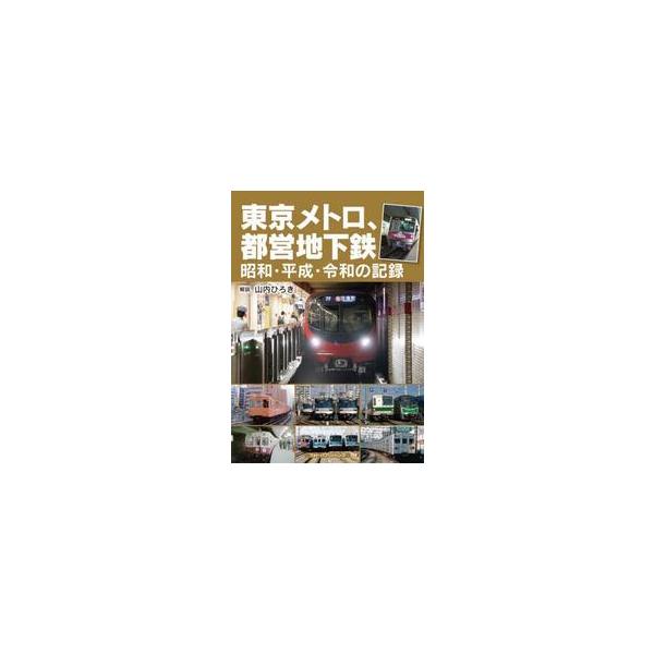 東京メトロ、都営地下鉄 昭和・平成・令和の記録 / 山内ひろき