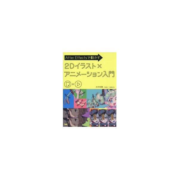 Ａｆｔｅｒ　Ｅｆｆｅｃｔｓで動かす２Ｄイラスト×アニメーション入門 / 大平幸輝