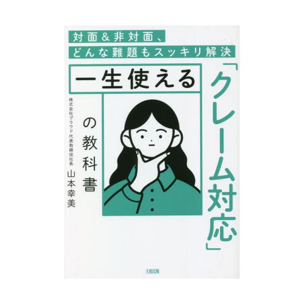 一生使える「クレーム対応」の教科書　対面＆非対面、どんな難題もスッキリ解決 / 山本幸美　著