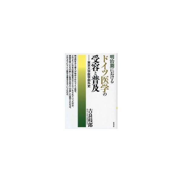 明治期におけるドイツ医学の受容と普及　東京大学医学部外史 / 吉良枝郎／著