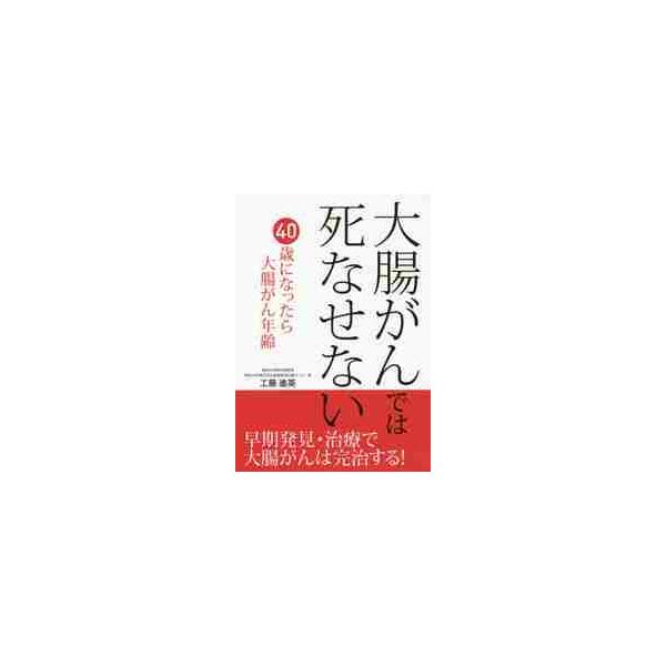 大腸がんでは死なせない 早期発見・治療で大腸がんは完治する！ 大腸がん治療の世界的権威が明かす大腸がん発見の瞬間と治療の全貌 ４０歳になったら大腸がん