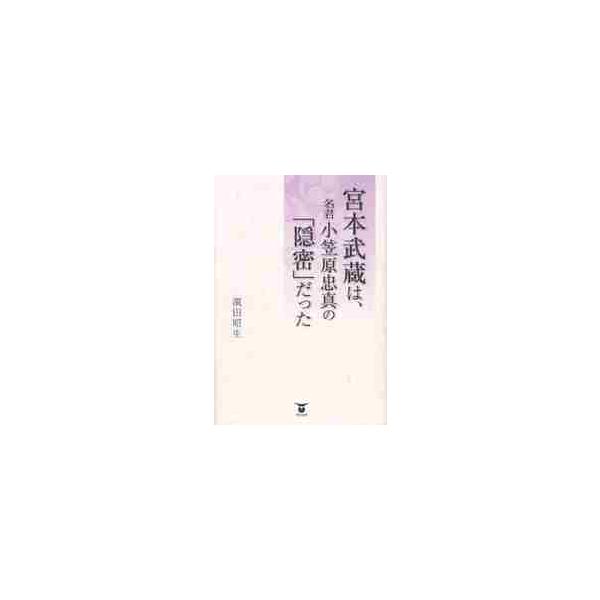 宮本武蔵は、名君小笠原忠真の「隠密」だった / 濱田昭生／著