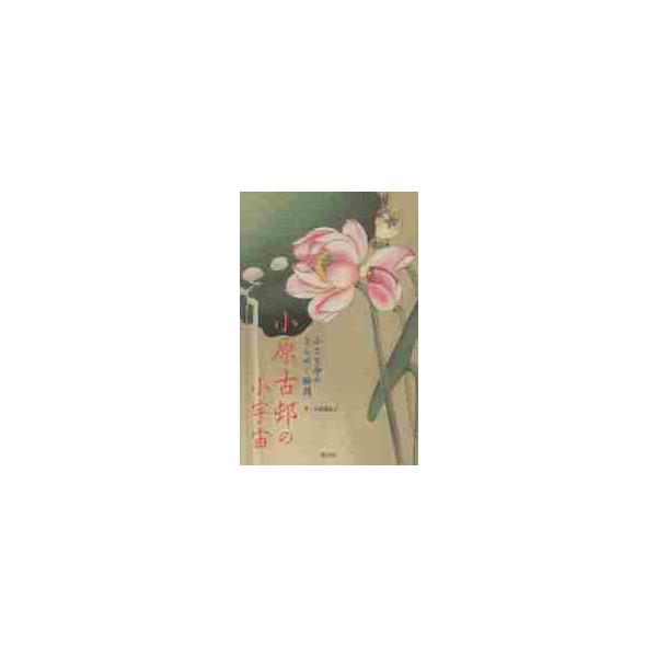小原古邨の小宇宙（ミクロコスモス）　小さな命のきらめく瞬間 / 小池　満紀子　著
