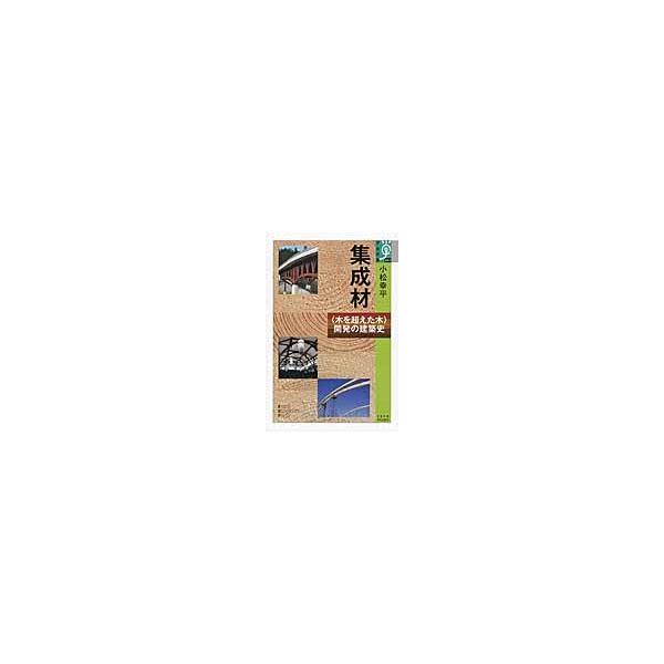 集成材−〈木を超えた木〉開発の建築史 / 小松　幸平　著