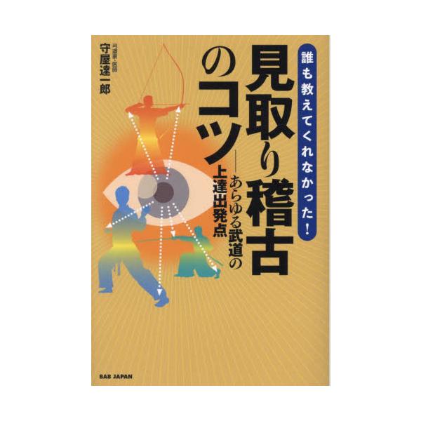 誰も教えてくれなかった！見取り稽古のコツ　あらゆる武道の上達出発点 / 守屋達一郎