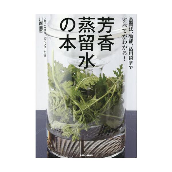芳香蒸留水の本　蒸留法、効能、活用術まですべてがわかる！ / 川西加恵