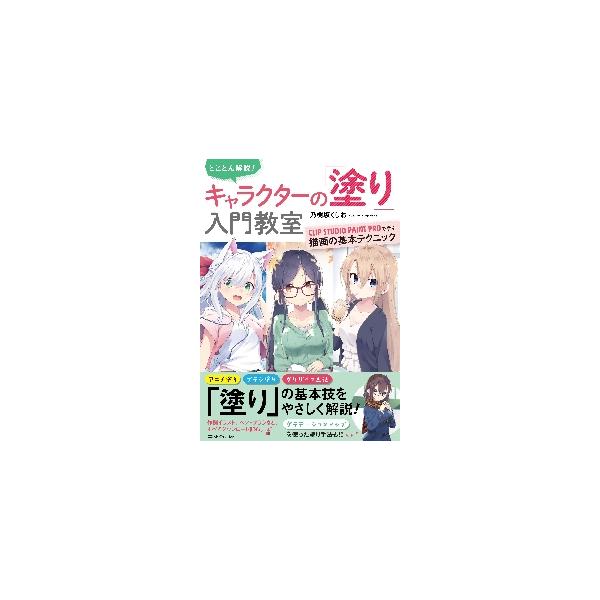 とことん解説！キャラクターの「塗り」入門教室　ＣＬＩＰ　ＳＴＵＤＩＯ　ＰＡＩＮＴ　ＰＲＯで学ぶ描画の基本テクニック / 乃樹坂　くしお　著