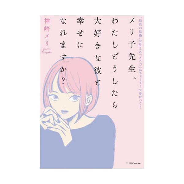 メリ子先生、わたしどうしたら大好きな彼と幸せになれますか？　“最高の結婚”を叶える「メス力」がストーリーで身につく！ / 神崎メリ　著