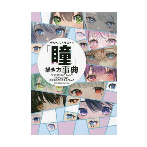 デジタルイラストの「瞳」描き方事典　ＣＬＩＰ　ＳＴＵＤＩＯ　ＰＡＩＮＴ　ＰＲＯ／ＥＸで描く！個性を創る彩色スタイル４２ / レミック