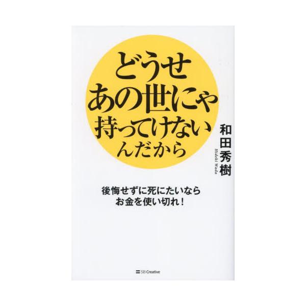 どうせあの世にゃ持ってけないんだから 後悔せずに死にたいならお金を使い切れ！ / 和田秀樹
