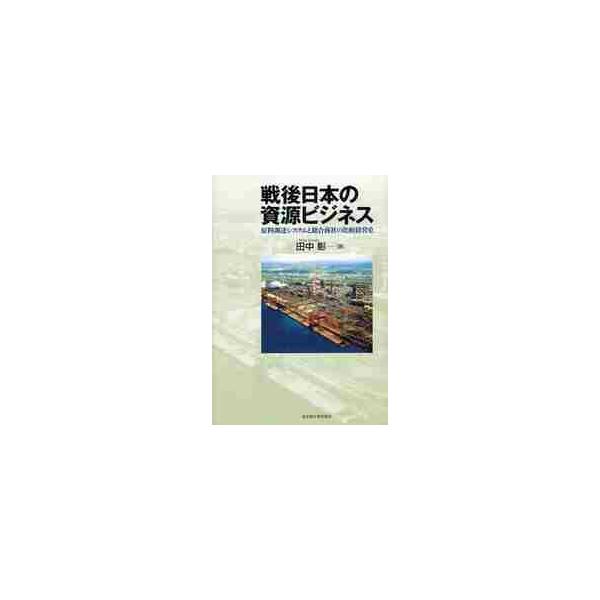 戦後日本の資源ビジネス　原料調達システムと総合商社の比較経営史 / 田中彰／著
