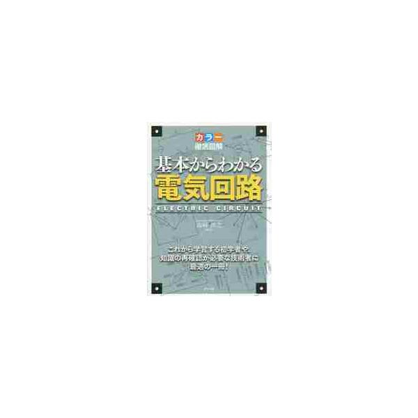基本からわかる電気回路　カラー徹底図解　これから学習する初学者や、知識の再確認が必要な技術者に最適の一冊！ / 高崎　和之　監修