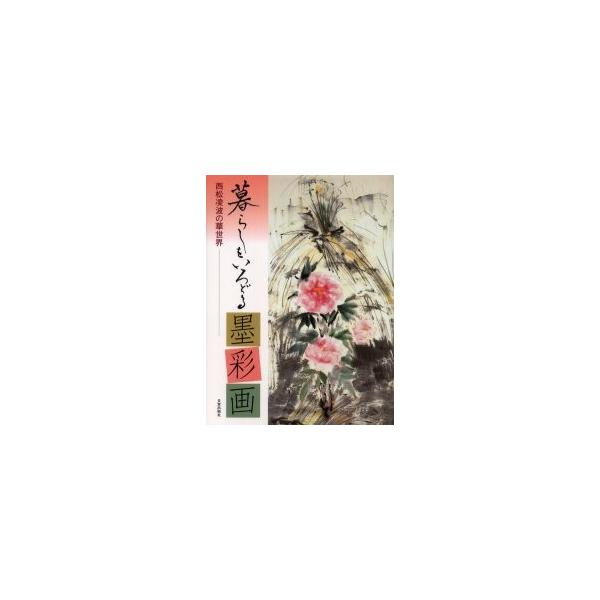 暮らしをいろどる墨彩画　西松凌波の華世界 / 西松凌波／著