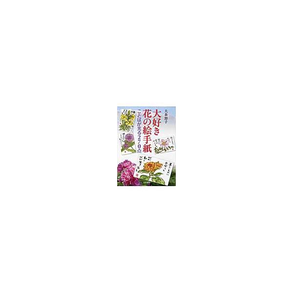 大好き　花の絵手紙　ことばが光る２７０点 / 大森　節子　著