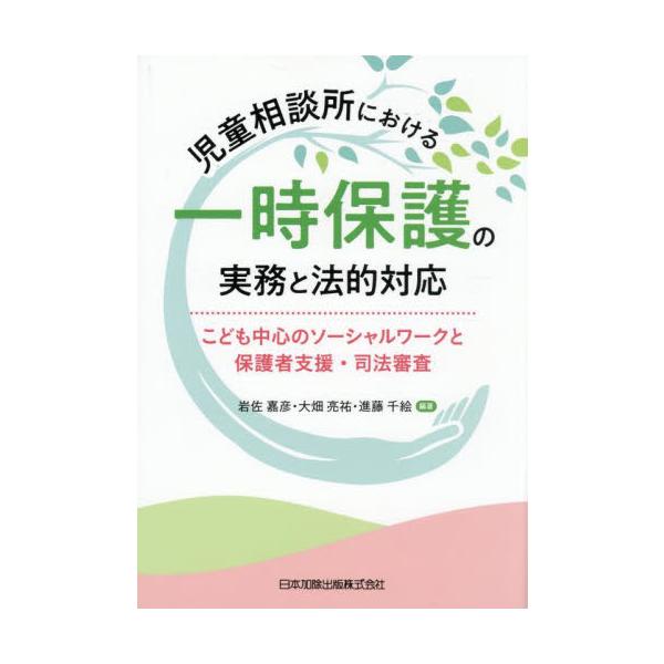 児童相談所における一時保護の実務と法的対応 こども中心のソーシャルワークと保護者支援・司法審査 / 岩佐嘉彦