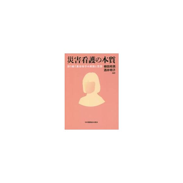 災害看護の本質　語り継ぐ黒田裕子の実践と思想 / 柳田　邦男　編著