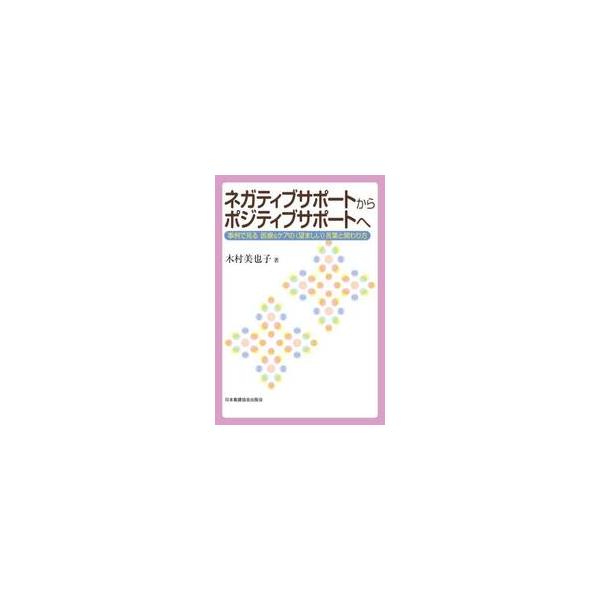ネガティブサポートからポジティブサポートへ　事例で見る医療＆ケアの〈望ましい〉言葉と関わり方 / 木村美也子