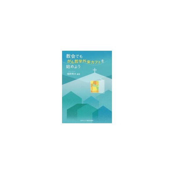 教会でも、がん哲学外来カフェを始めよう / 樋野　興夫　編著