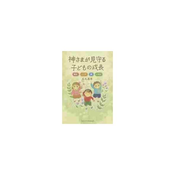 神さまが見守る子どもの成長　誕生・こころ・病・いのち / 石丸　昌彦　著
