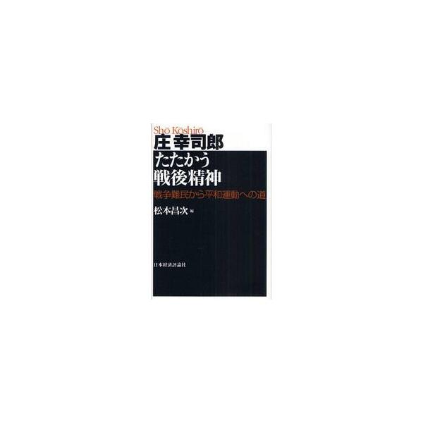 庄幸司郎たたかう戦後精神 戦争難民から平和運動への道 / 庄幸司郎／著 松本昌次／編