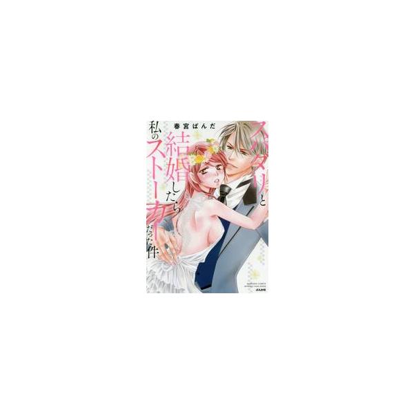 スパダリと結婚したら私のストーカーだった / 春宮 ぱんだ 著