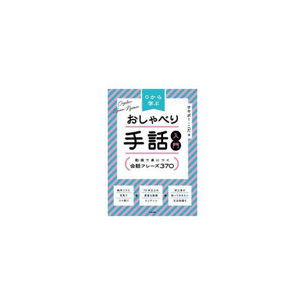 ０から学ぶおしゃべり手話入門　動画で身につく会話フレーズ３７０ / サヤボ−