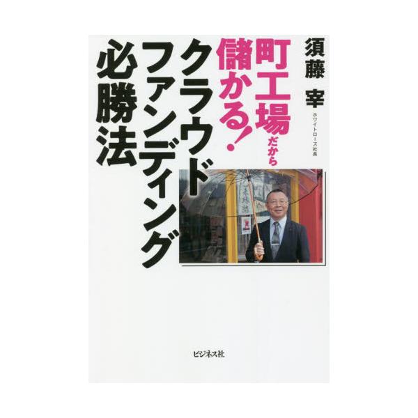 町工場だから儲かる！クラウドファンディング必勝法 / 須藤　宰　著