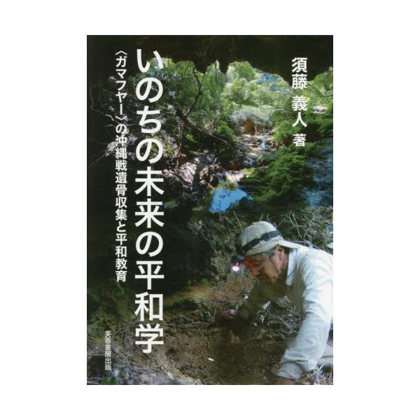 いのちの未来の平和学　〈ガマフヤー〉の沖縄戦遺骨収集と平和教育 / 須藤義人
