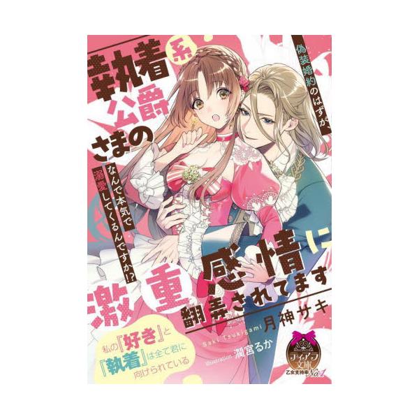 執着系公爵さまの激重感情に翻弄されてます 偽装婚約のはずが、なんで本気で溺愛してくるんですか！？ / 月神サキ