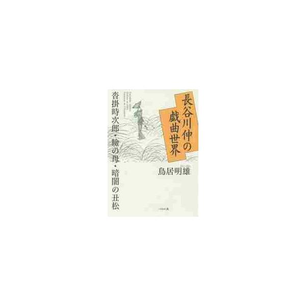 長谷川伸の戯曲世界 沓掛時次郎・瞼の母・暗闇の丑松 / 鳥居 明雄 著
