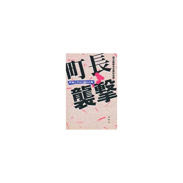 町長襲撃　産廃とテロに揺れた町 / 朝日新聞名古屋社会部