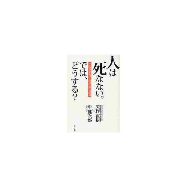 人は死なない。では、どうする？　東大医学部教授と気功の泰斗の対論 / 矢作　直樹　著