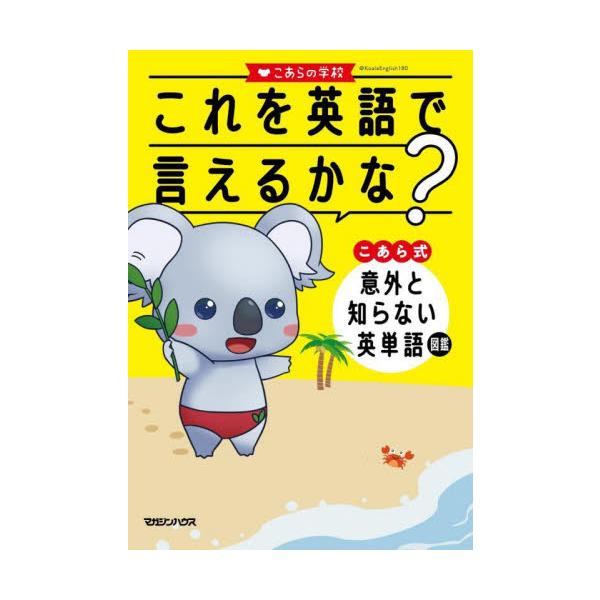 これを英語で言えるかな？　こあら式意外と知らない英単語図鑑 / こあらの学校　著