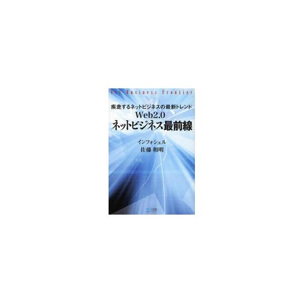 Ｗｅｂ２．０ネットビジネス最前線　疾走するネットビジネスの最新トレンド / インフォシェル／著　佐藤和明／著