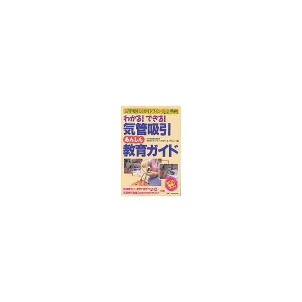 わかる！できる！気管吸引あんしん教育ガイド　気管吸引のガイドライン完全準拠 / 日本呼吸療法医学会気管吸引ガイドライン作成ワーキンググループ／編