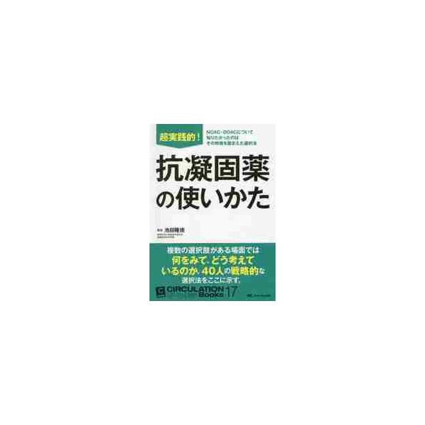 超実践的！抗凝固薬の使いかた　ＮＯＡＣ・ＤＯＡＣについて知りたかったのはその特徴を踏まえた選択法 / 池田　隆徳　編著