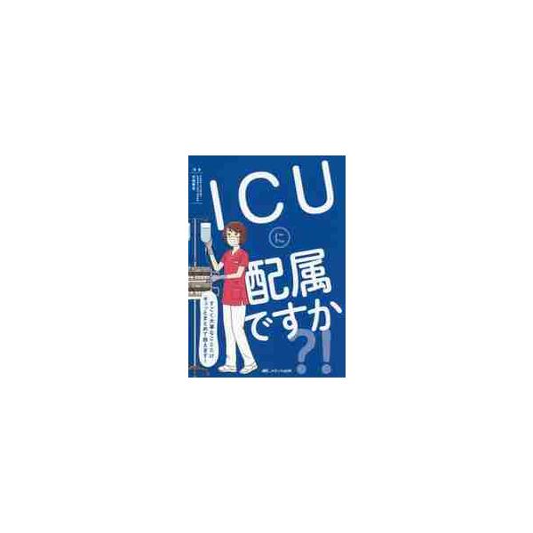 ＩＣＵに配属ですか？！　すごく大事なことだけギュッとまとめて教えます！ / 市場　晋吾　監修