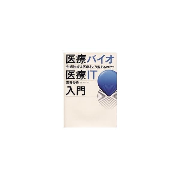 医療バイオ・医療ＩＴ入門　先端技術は医療をどう変えるのかー / 真野俊樹／著