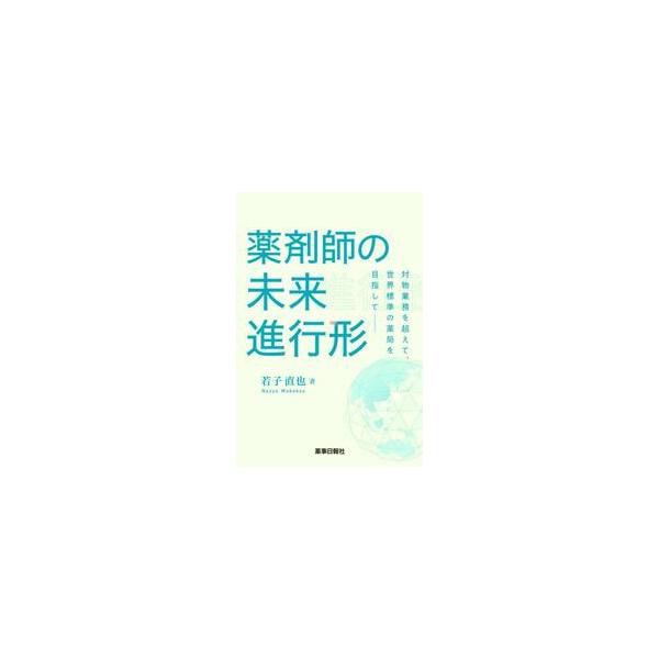 薬剤師の未来進行形　対物業務を超えて、世界標準の薬局を目指して / 若子　直也　著