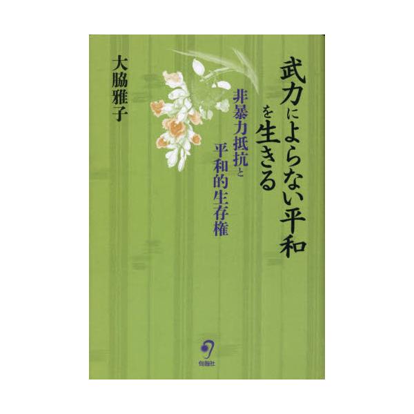 武力によらない平和を生きる　非暴力抵抗と平和的生存権 / 大脇雅子