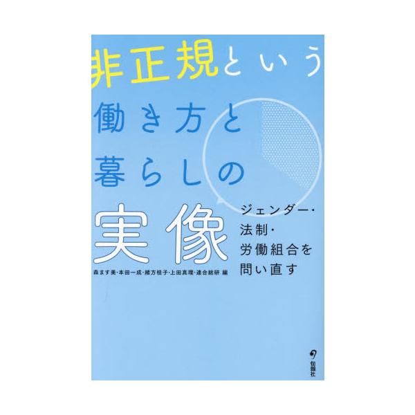非正規という働き方と暮らしの実像　ジェンダー・法制・労働組合を問い直す / 森ます美