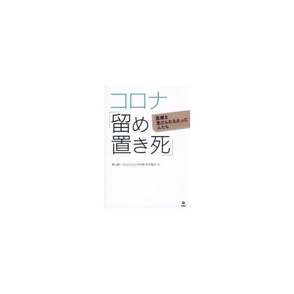 コロナ「留め置き死」　医療を受けられなかった人たち / 横山壽一