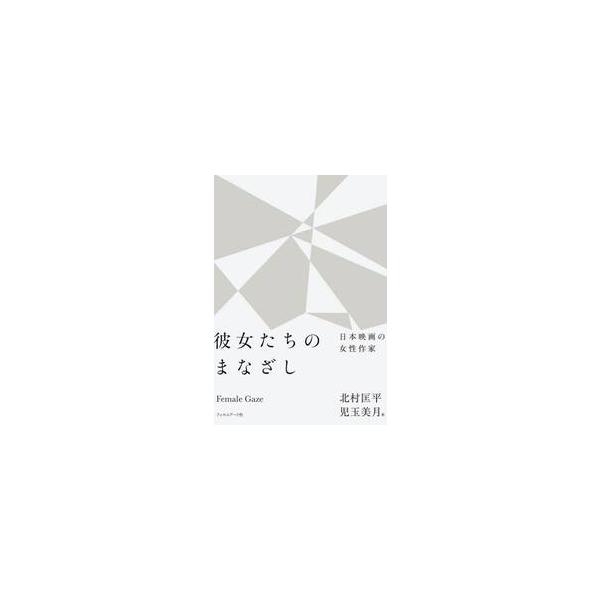 彼女たちのまなざし　日本映画の女性作家 / 北村匡平