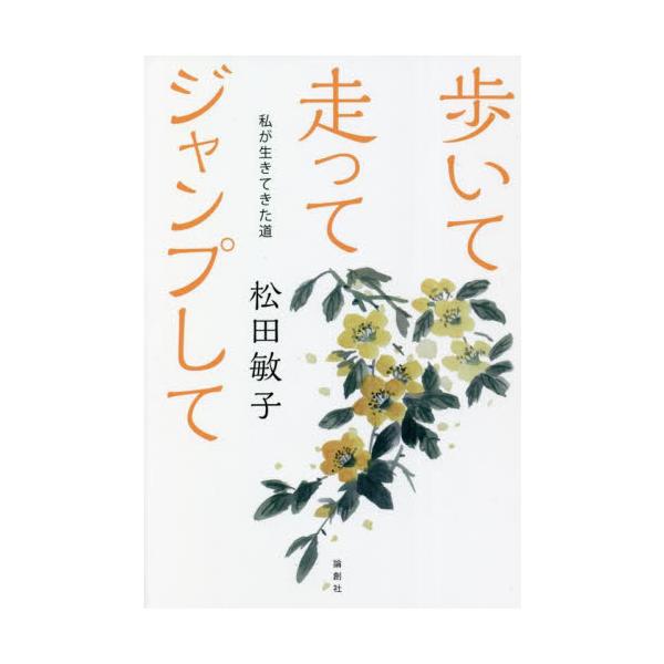 歩いて走ってジャンプして　私が生きてきた道 / 松田　敏子　著