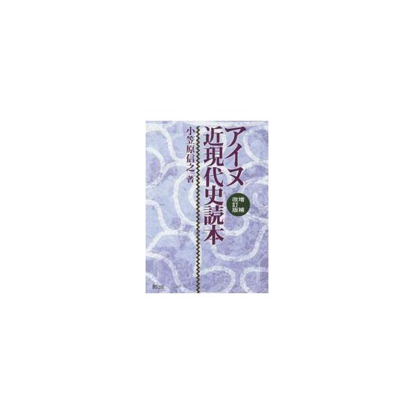アイヌ近現代史読本 増補改訂版 / 小笠原 信之 著